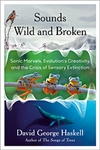 Sounds Wild and Broken: Sonic Marvels, Evolution's Creativity, and the Crisis of Sensory Extinction - David George Haskell