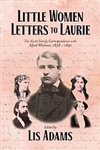 Little Women Letters to Laurie: The Alcott Family Correspondence with Alfred Whitman, 1858-1891 - Lis Adams, ed.