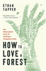 How to Love a Forest: The Bittersweet Work of Tending a Changing World - Ethan Tapper