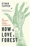 How to Love a Forest: The Bittersweet Work of Tending a Changing World - Ethan Tapper